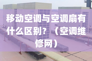 移动空调与空调扇有什么区别？（空调维修网）