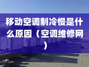 移动空调制冷慢是什么原因（空调维修网）