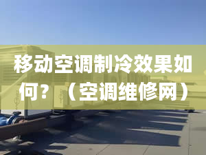 移动空调制冷效果如何？（空调维修网）