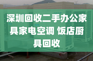 深圳回收二手办公家具家电空调 饭店厨具回收