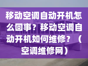 移动空调自动开机怎么回事？移动空调自动开机如何维修？（空调维修网）