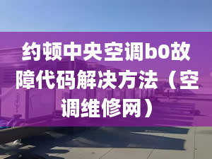 约顿中央空调b0故障代码解决方法（空调维修网）