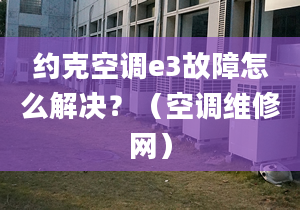 约克空调e3故障怎么解决？（空调维修网）