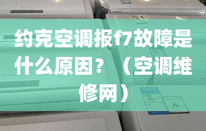 约克空调报f7故障是什么原因？（空调维修网）