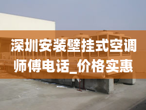 深圳安装壁挂式空调师傅电话_价格实惠