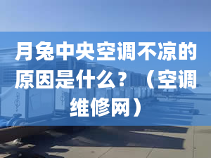 月兔中央空调不凉的原因是什么？（空调维修网）