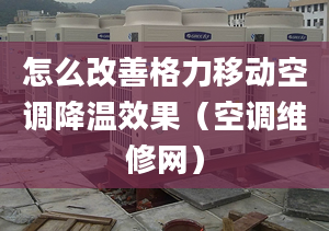 怎么改善格力移动空调降温效果（空调维修网）