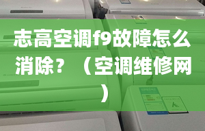 志高空调f9故障怎么消除？（空调维修网）