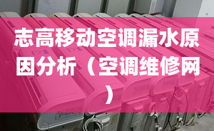 志高移动空调漏水原因分析（空调维修网）