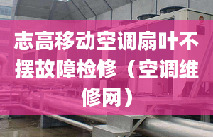 志高移动空调扇叶不摆故障检修（空调维修网）