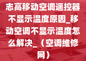 志高移动空调遥控器不显示温度原因_移动空调不显示温度怎么解决_（空调维修网）