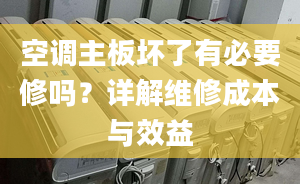 空调主板坏了有必要修吗？详解维修成本与效益