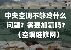 中央空调不够冷什么问题？需要加氟吗？（空调维修网）