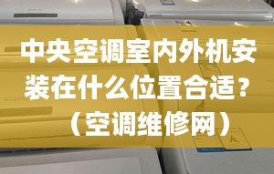 中央空调室内外机安装在什么位置合适？（空调维修网）