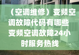 （空调维修）变频空调故障代码有哪些 变频空调故障24小时服务热线