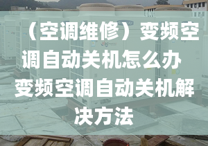 （空调维修）变频空调自动关机怎么办 变频空调自动关机解决方法