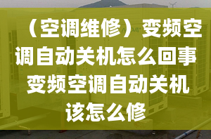 （空调维修）变频空调自动关机怎么回事 变频空调自动关机该怎么修