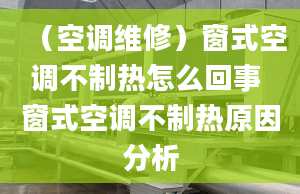 （空调维修）窗式空调不制热怎么回事 窗式空调不制热原因分析