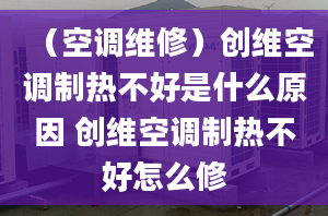 （空调维修）创维空调制热不好是什么原因 创维空调制热不好怎么修