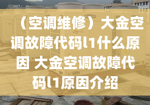 （空调维修）大金空调故障代码l1什么原因 大金空调故障代码l1原因介绍