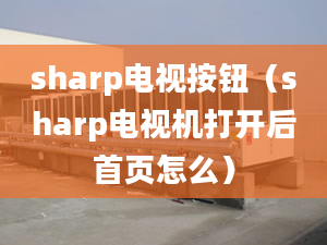 sharp电视按钮（sharp电视机打开后首页怎么）