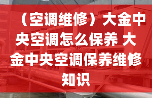 （空调维修）大金中央空调怎么保养 大金中央空调保养维修知识