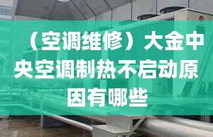 （空调维修）大金中央空调制热不启动原因有哪些