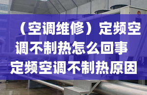 （空调维修）定频空调不制热怎么回事 定频空调不制热原因