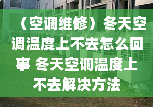 （空调维修）冬天空调温度上不去怎么回事 冬天空调温度上不去解决方法