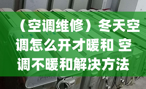 （空调维修）冬天空调怎么开才暖和 空调不暖和解决方法