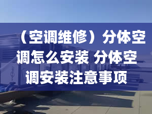 （空调维修）分体空调怎么安装 分体空调安装注意事项