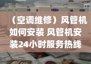 （空调维修）风管机如何安装 风管机安装24小时服务热线