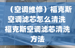 （空调维修）福克斯空调滤芯怎么清洗 福克斯空调滤芯清洗方法