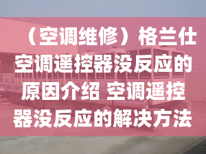 （空调维修）格兰仕空调遥控器没反应的原因介绍 空调遥控器没反应的解决方法