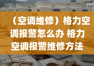 （空调维修）格力空调报警怎么办 格力空调报警维修方法