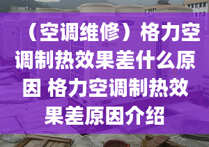 （空调维修）格力空调制热效果差什么原因 格力空调制热效果差原因介绍