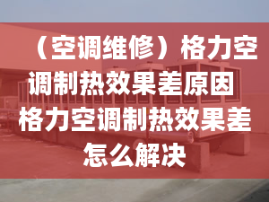 （空调维修）格力空调制热效果差原因 格力空调制热效果差怎么解决