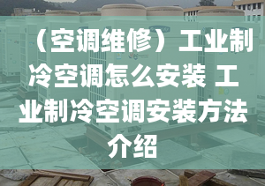 （空调维修）工业制冷空调怎么安装 工业制冷空调安装方法介绍