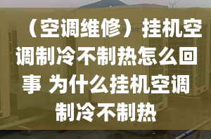 （空调维修）挂机空调制冷不制热怎么回事 为什么挂机空调制冷不制热