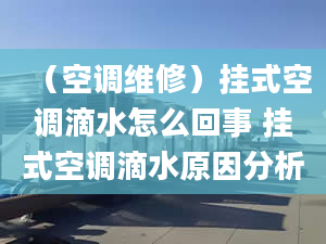 （空调维修）挂式空调滴水怎么回事 挂式空调滴水原因分析