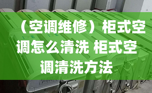 （空调维修）柜式空调怎么清洗 柜式空调清洗方法