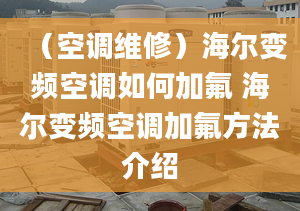 （空调维修）海尔变频空调如何加氟 海尔变频空调加氟方法介绍