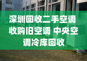 深圳回收二手空调 收购旧空调 中央空调冷库回收