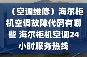 （空调维修）海尔柜机空调故障代码有哪些 海尔柜机空调24小时服务热线