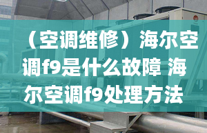 （空调维修）海尔空调f9是什么故障 海尔空调f9处理方法