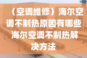 （空调维修）海尔空调不制热原因有哪些 海尔空调不制热解决方法