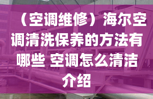 （空调维修）海尔空调清洗保养的方法有哪些 空调怎么清洁介绍