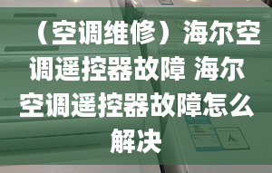 （空调维修）海尔空调遥控器故障 海尔空调遥控器故障怎么解决