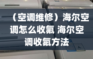 （空调维修）海尔空调怎么收氟 海尔空调收氟方法