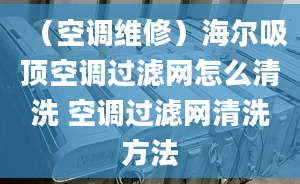 （空调维修）海尔吸顶空调过滤网怎么清洗 空调过滤网清洗方法